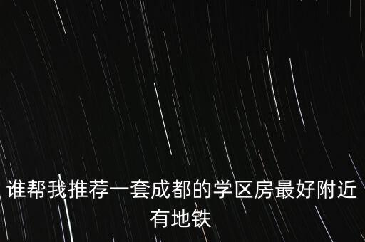 谁帮我推荐一套成都的学区房最好附近有地铁