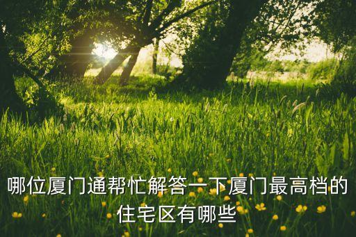 哪位厦门通帮忙解答一下厦门最高档的住宅区有哪些