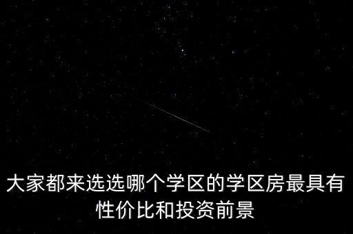 大家都来选选哪个学区的学区房最具有性价比和投资前景