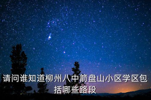 请问谁知道柳州八中箭盘山小区学区包括哪些路段
