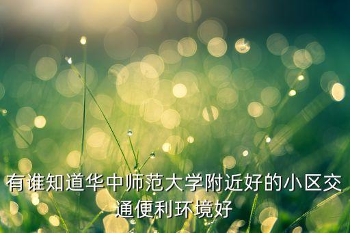 有谁知道华中师范大学附近好的小区交通便利环境好