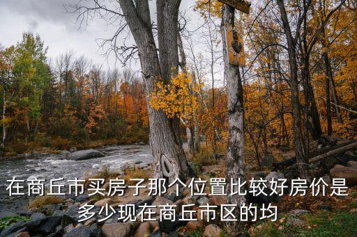 有学区房的在商丘哪个位置买，在商丘市买房子那个位置比较好房价是多少现在商丘市区的均