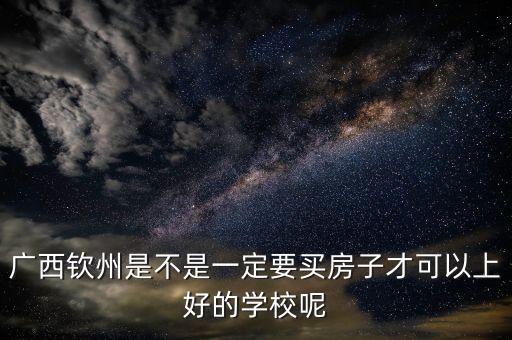 广西钦州是不是一定要买房子才可以上好的学校呢
