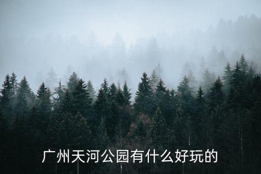 广州天河公园有什么好玩的