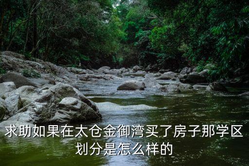 求助如果在太仓金御湾买了房子那学区划分是怎么样的