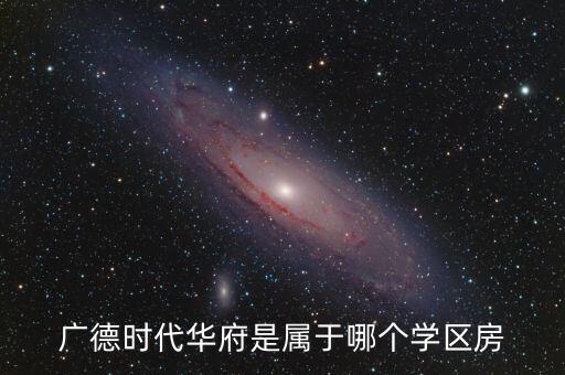 广德时代华府是属于哪个学区房