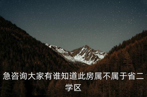急咨询大家有谁知道此房属不属于省二学区