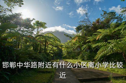 邯郸中华路附近有什么小区离小学比较近