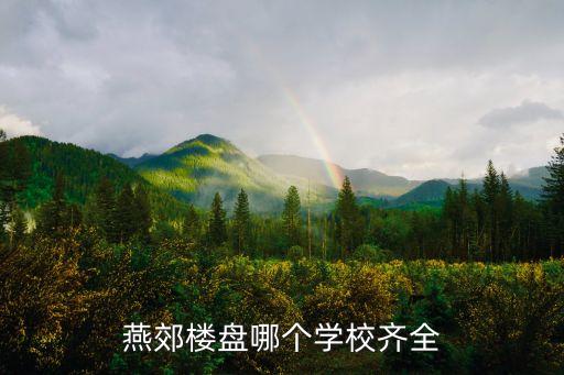 燕郊中学学区房哪个好，在燕郊有配套比较好点的小区吗关键是要离学校近