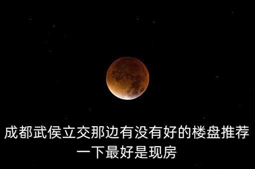 成都武侯立交那边有没有好的楼盘推荐一下最好是现房