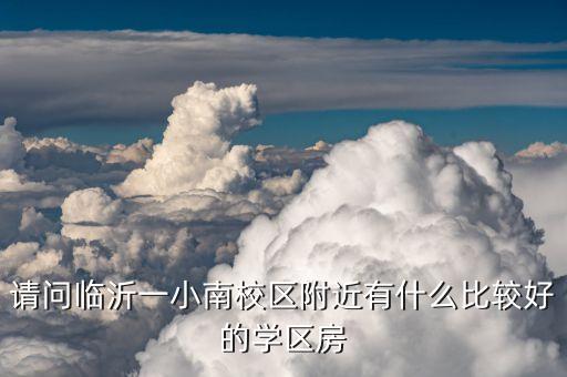 请问临沂一小南校区附近有什么比较好的学区房