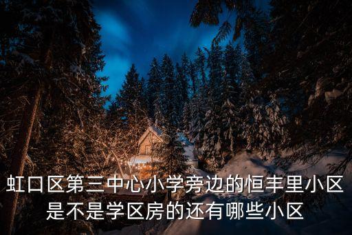 虹口区第三中心小学旁边的恒丰里小区是不是学区房的还有哪些小区