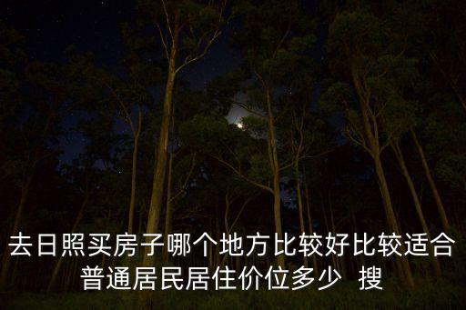 去日照买房子哪个地方比较好比较适合普通居民居住价位多少  搜