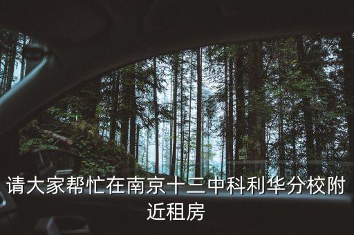 请大家帮忙在南京十三中科利华分校附近租房
