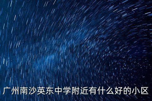 广州南沙英东中学附近有什么好的小区