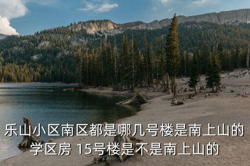 乐山小区南区都是哪几号楼是南上山的学区房 15号楼是不是南上山的