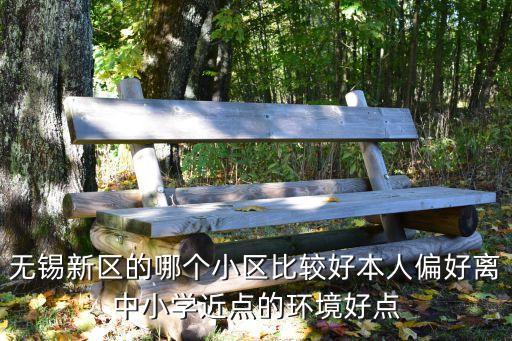 无锡哪个学区房41万好，无锡新区的哪个小区比较好本人偏好离中小学近点的环境好点