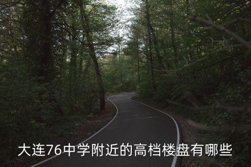 大连76中学附近的高档楼盘有哪些