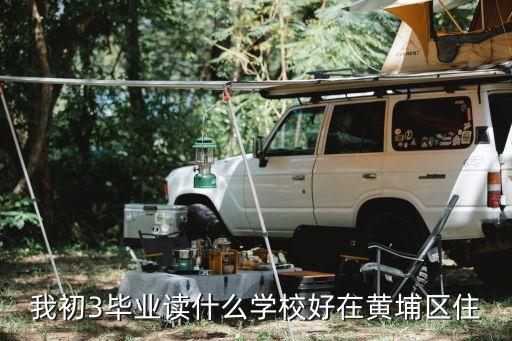 我初3毕业读什么学校好在黄埔区住
