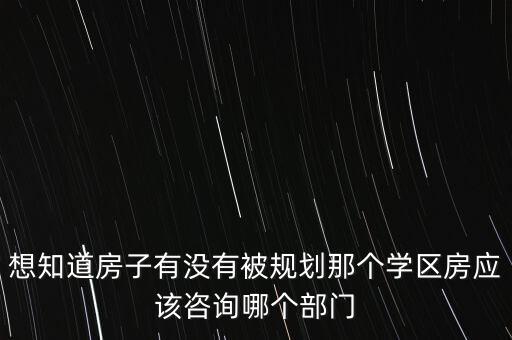 想知道房子有没有被规划那个学区房应该咨询哪个部门