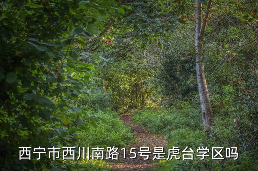 西宁市西川南路15号是虎台学区吗