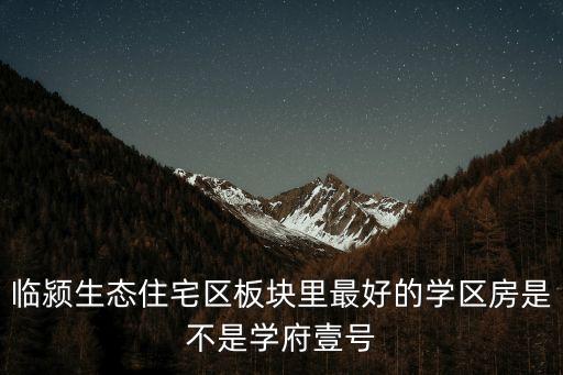 临颍生态住宅区板块里最好的学区房是不是学府壹号