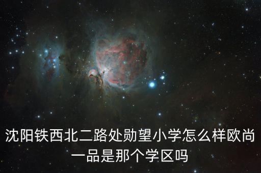 沈阳铁西北二路处勋望小学怎么样欧尚一品是那个学区吗