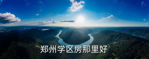 郑州学区房那里好