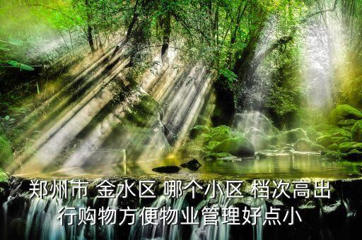 郑州市 金水区 哪个小区 档次高出行购物方便物业管理好点小
