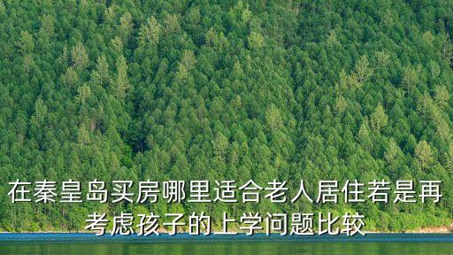 在秦皇岛买房哪里适合老人居住若是再考虑孩子的上学问题比较