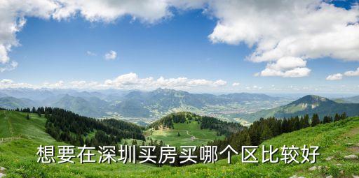福田学区房和南山哪个好，想要在深圳买房买哪个区比较好