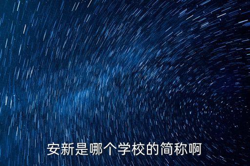 安新是哪个学校的简称啊
