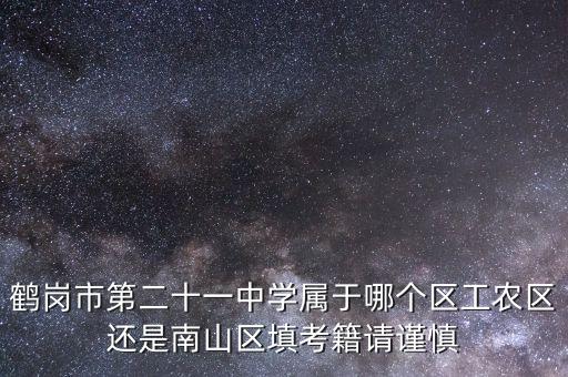 鹤岗市第二十一中学属于哪个区工农区还是南山区填考籍请谨慎