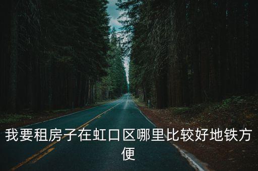 我要租房子在虹口区哪里比较好地铁方便