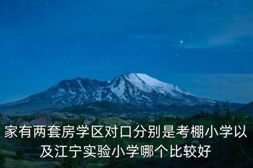 家有两套房学区对口分别是考棚小学以及江宁实验小学哪个比较好