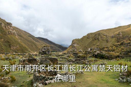 天津市南开区长江道长江公寓楚天铝材在哪里