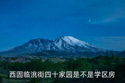 西固临洮街四十家园是不是学区房