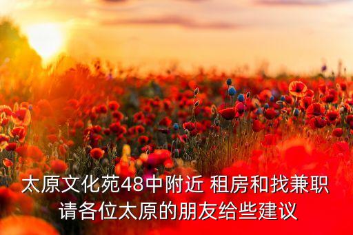 太原文化苑48中附近 租房和找兼职 请各位太原的朋友给些建议