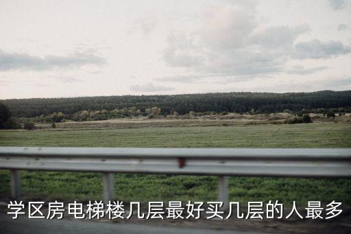 学区房电梯楼几层最好买几层的人最多