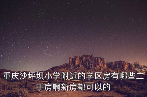 重庆七星花园学区房有哪些，我想在重庆买房以后孩子上学想在好点的学校附近有那些小区可以