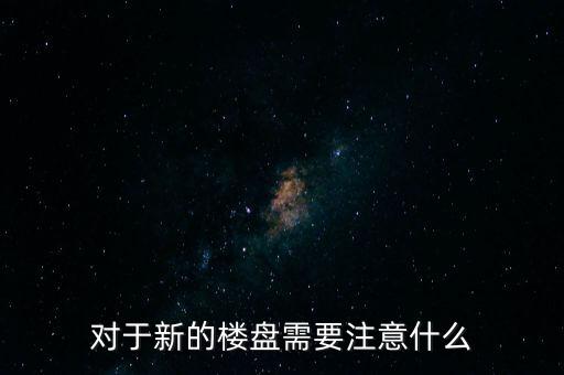 对于新的楼盘需要注意什么