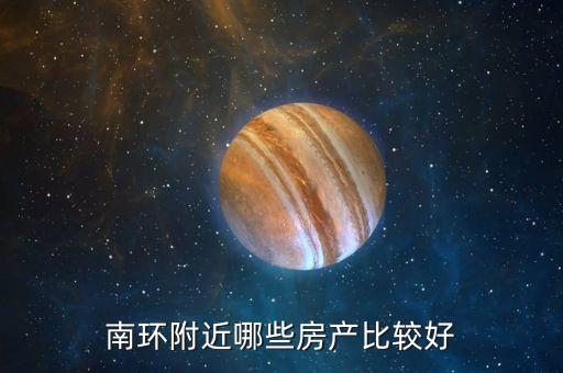 南环附近哪些房产比较好