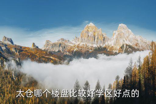 太仓哪个楼盘比较好学区好点的