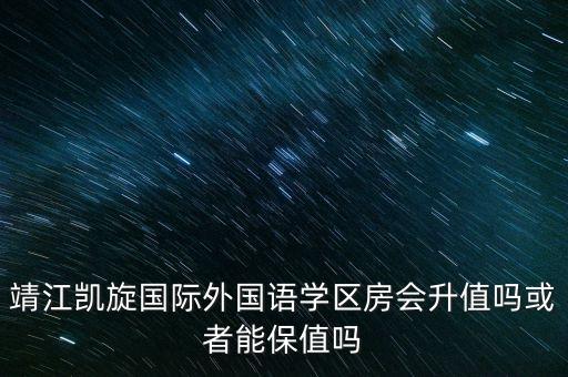 靖江凯旋国际外国语学区房会升值吗或者能保值吗