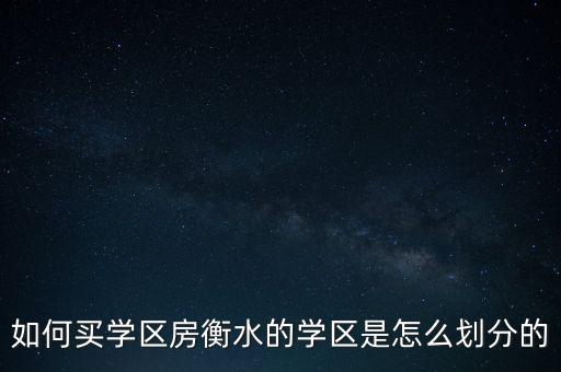 如何买学区房衡水的学区是怎么划分的