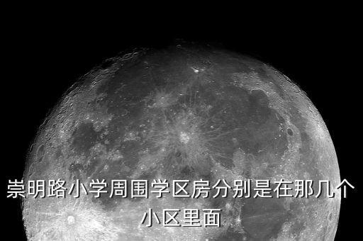 崇明路小学周围学区房分别是在那几个小区里面