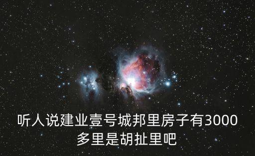 听人说建业壹号城邦里房子有3000多里是胡扯里吧