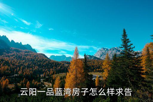 云阳一品蓝湾房子怎么样求告