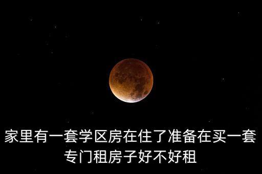 家里有一套学区房在住了准备在买一套专门租房子好不好租