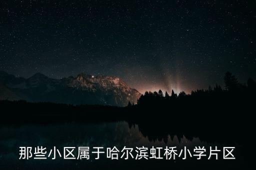 那些小区属于哈尔滨虹桥小学片区